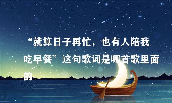 “就算日子再忙，也有人陪我吃早餐”这句歌词是哪首歌里面的