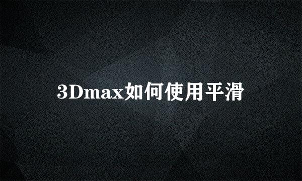 3Dmax如何使用平滑