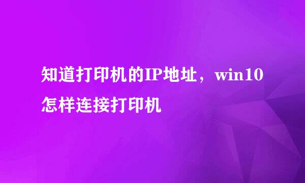 知道打印机的IP地址，win10怎样连接打印机