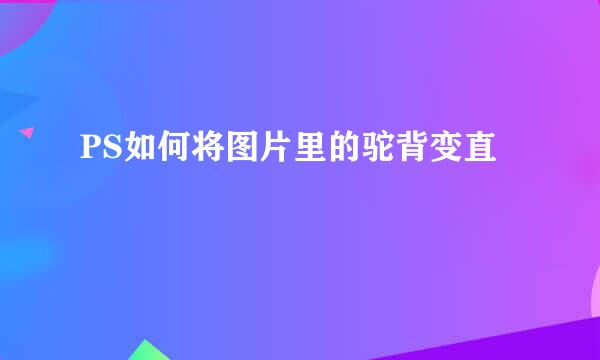 PS如何将图片里的驼背变直