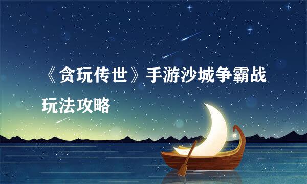 《贪玩传世》手游沙城争霸战玩法攻略