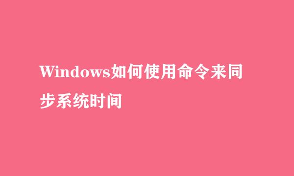 Windows如何使用命令来同步系统时间