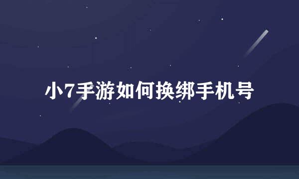小7手游如何换绑手机号