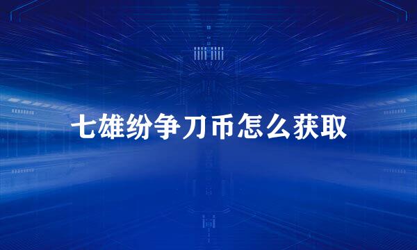 七雄纷争刀币怎么获取