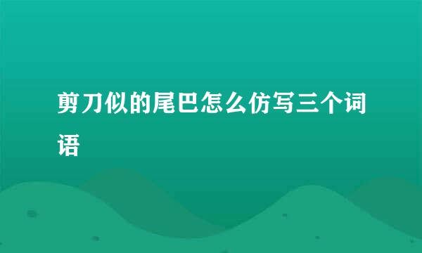 剪刀似的尾巴怎么仿写三个词语