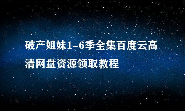 破产姐妹1-6季全集百度云高清网盘资源领取教程