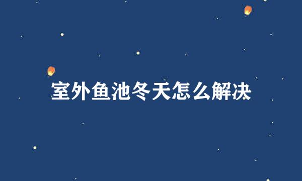 室外鱼池冬天怎么解决
