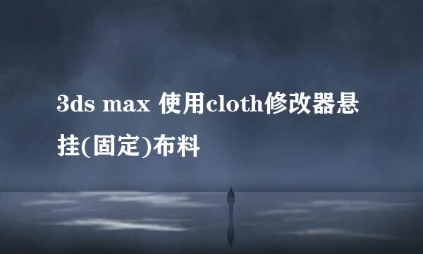3ds max 使用cloth修改器悬挂(固定)布料