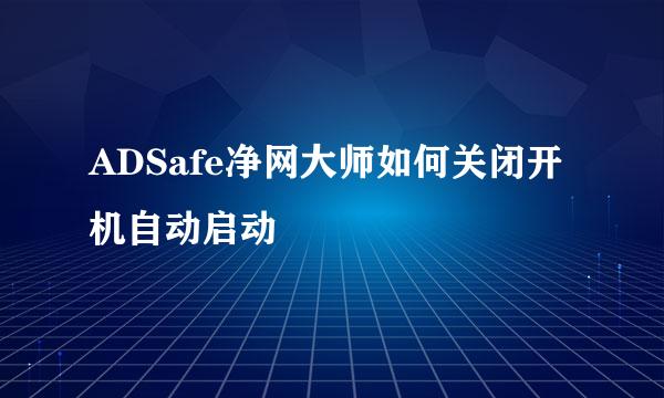 ADSafe净网大师如何关闭开机自动启动