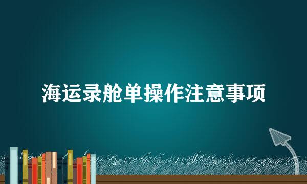 海运录舱单操作注意事项