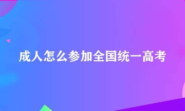 成人怎么参加全国统一高考