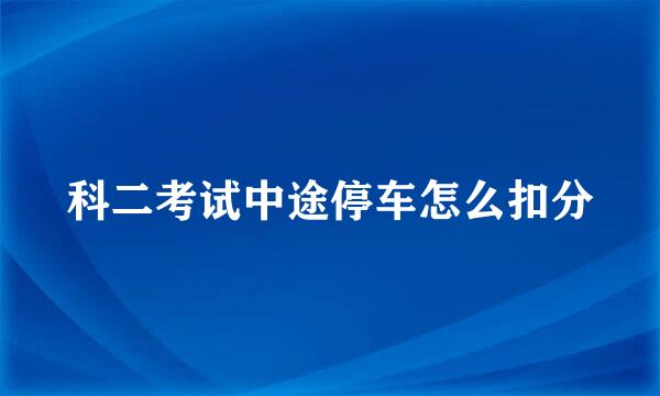 科二考试中途停车怎么扣分
