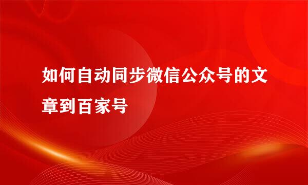如何自动同步微信公众号的文章到百家号