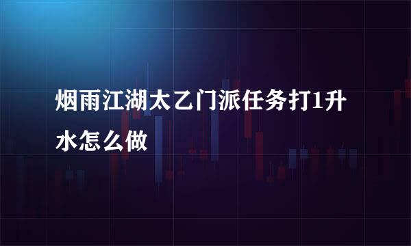 烟雨江湖太乙门派任务打1升水怎么做