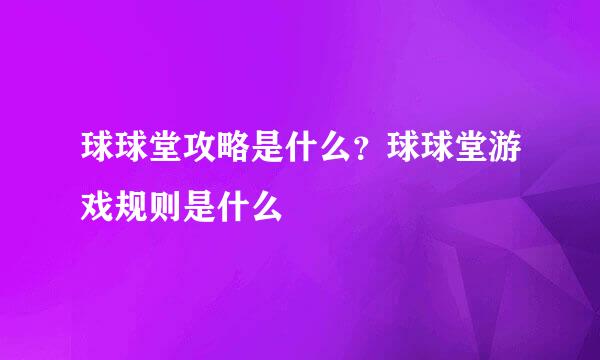 球球堂攻略是什么？球球堂游戏规则是什么