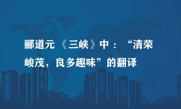 郦道元 《三峡》中 ：“清荣峻茂，良多趣味”的翻译