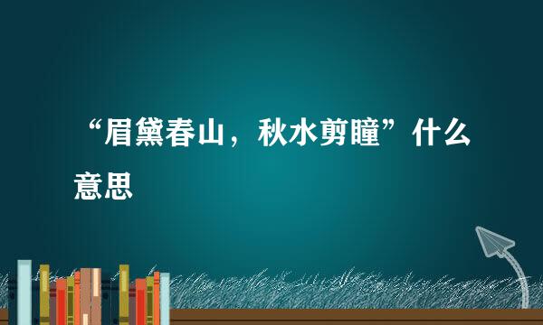 “眉黛春山，秋水剪瞳”什么意思