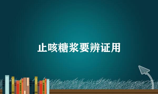 止咳糖浆要辨证用