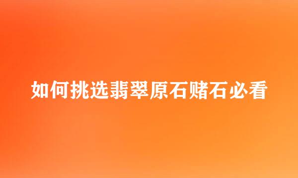 如何挑选翡翠原石赌石必看