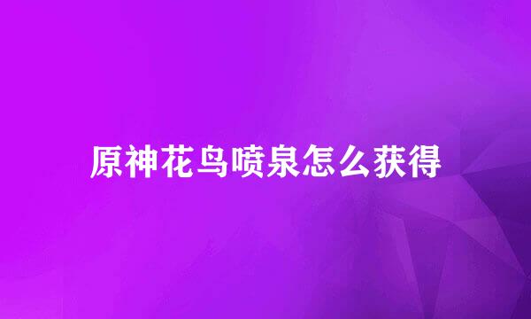 原神花鸟喷泉怎么获得