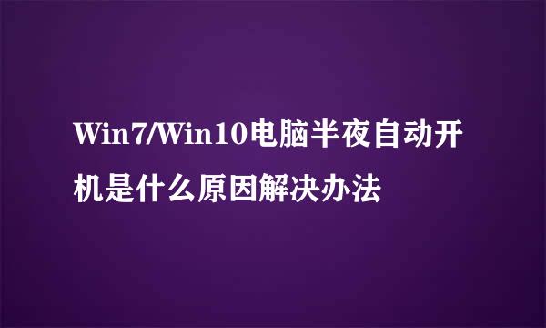 Win7/Win10电脑半夜自动开机是什么原因解决办法