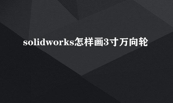 solidworks怎样画3寸万向轮
