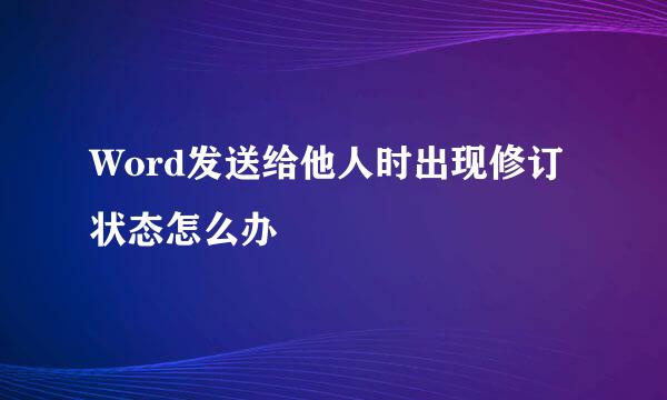Word发送给他人时出现修订状态怎么办