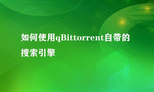 如何使用qBittorrent自带的搜索引擎