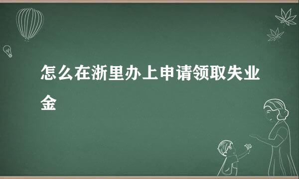 怎么在浙里办上申请领取失业金