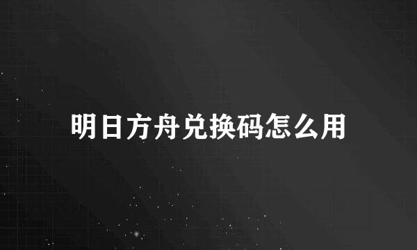明日方舟兑换码怎么用