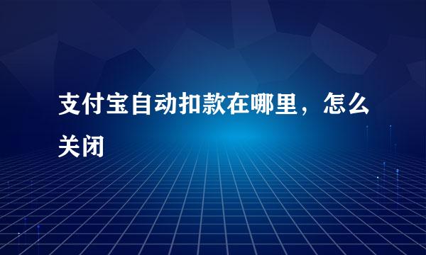 支付宝自动扣款在哪里，怎么关闭
