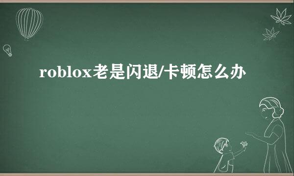roblox老是闪退/卡顿怎么办
