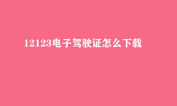 12123电子驾驶证怎么下载