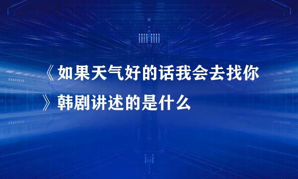 《如果天气好的话我会去找你》韩剧讲述的是什么
