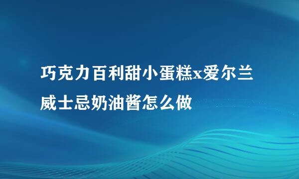 巧克力百利甜小蛋糕x爱尔兰威士忌奶油酱怎么做