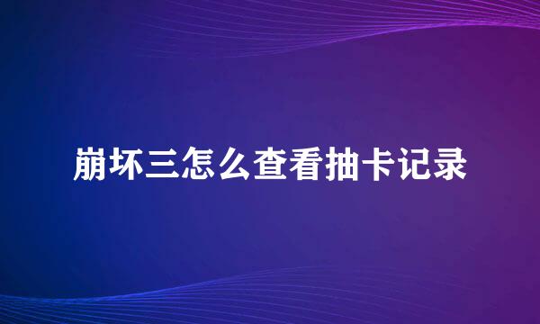 崩坏三怎么查看抽卡记录