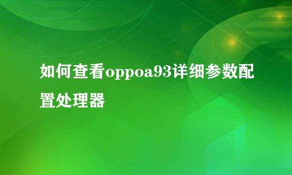 如何查看oppoa93详细参数配置处理器