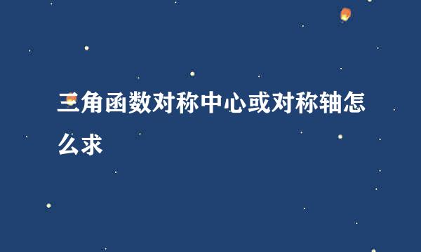 三角函数对称中心或对称轴怎么求