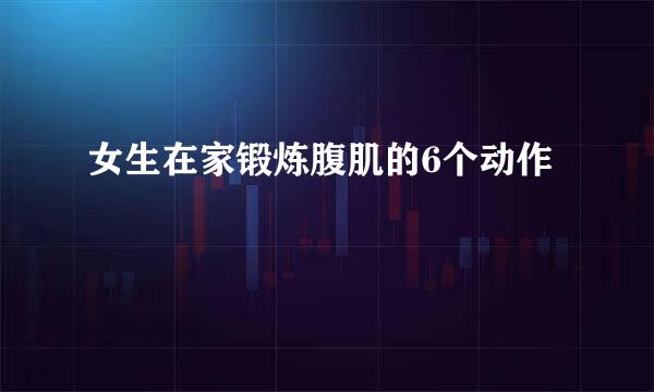 女生在家锻炼腹肌的6个动作