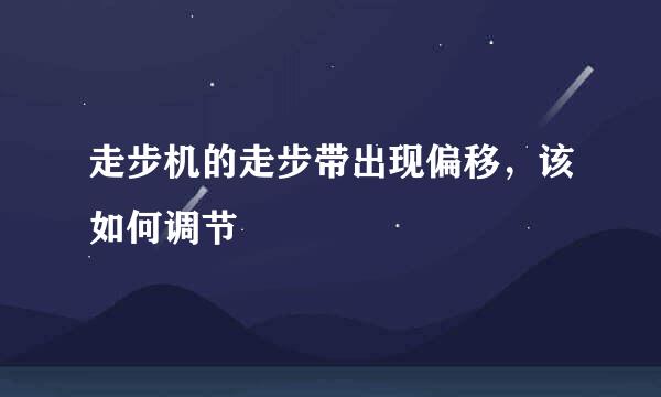 走步机的走步带出现偏移，该如何调节