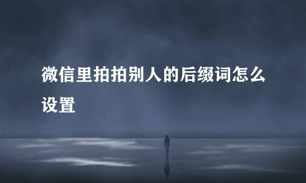 微信里拍拍别人的后缀词怎么设置