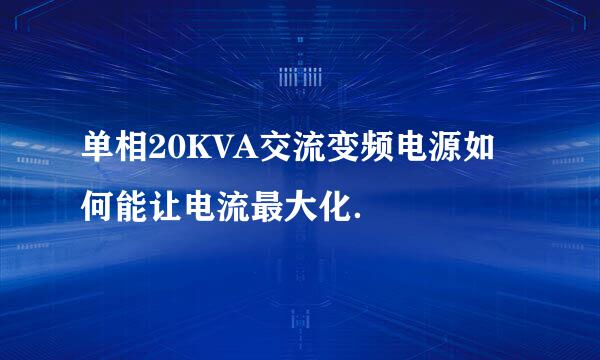 单相20KVA交流变频电源如何能让电流最大化．