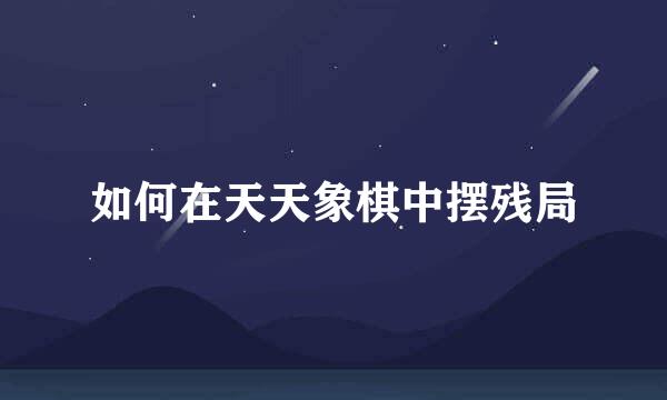 如何在天天象棋中摆残局