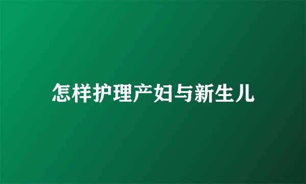 怎样护理产妇与新生儿