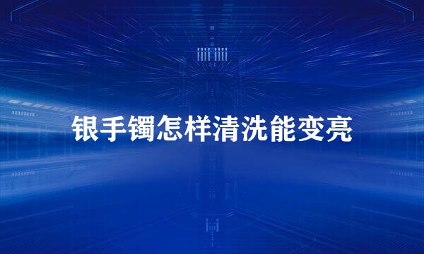 银手镯怎样清洗能变亮
