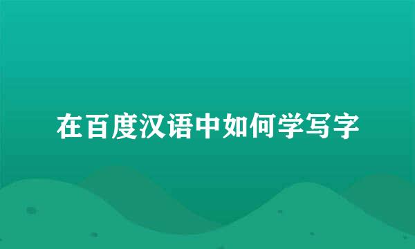 在百度汉语中如何学写字