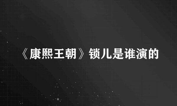 《康熙王朝》锁儿是谁演的
