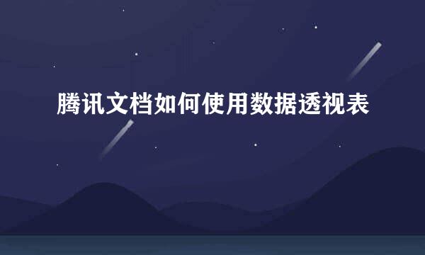 腾讯文档如何使用数据透视表