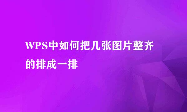 WPS中如何把几张图片整齐的排成一排