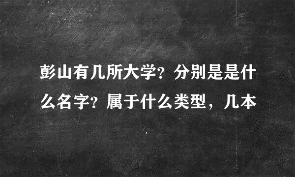 彭山有几所大学？分别是是什么名字？属于什么类型，几本